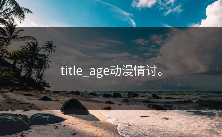 title_age动漫情讨。 title_age动漫情讨。