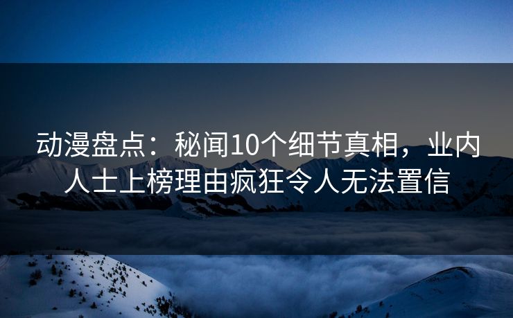 动漫盘点:秘闻10个细节真相,业内人士上榜理由疯狂令人无法置信 动漫盘点:秘闻10个细节真相,业内人士上榜理由疯狂令人无法置信