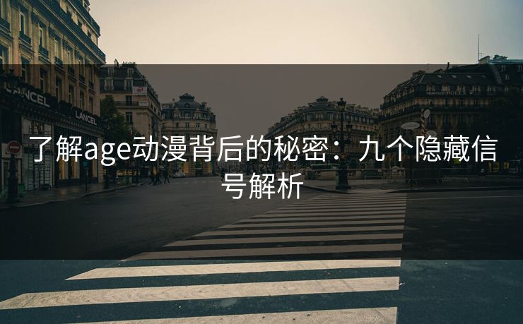 了解age动漫背后的秘密:九个隐藏信号解析