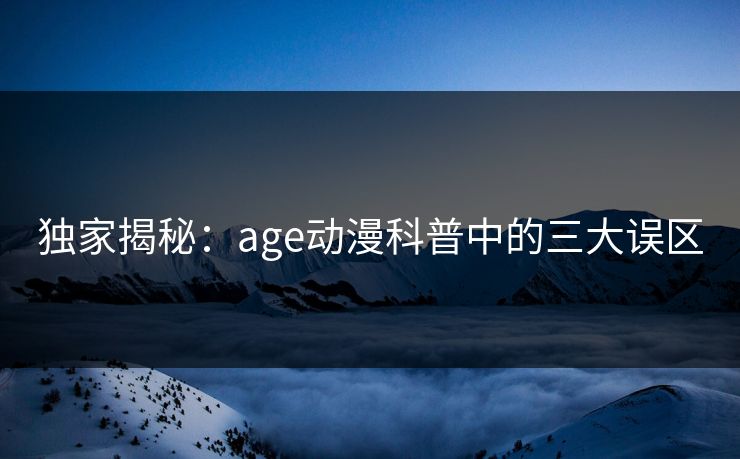 独家揭秘:age动漫科普中的三大误区